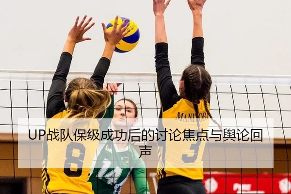 UP战队保级成功后的讨论焦点与舆论回声